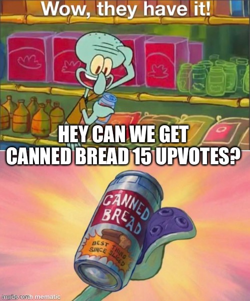 I fucking swear if someone starts complaining about upvote begging I don’t care | HEY CAN WE GET CANNED BREAD 15 UPVOTES? | image tagged in wow they have it | made w/ Imgflip meme maker
