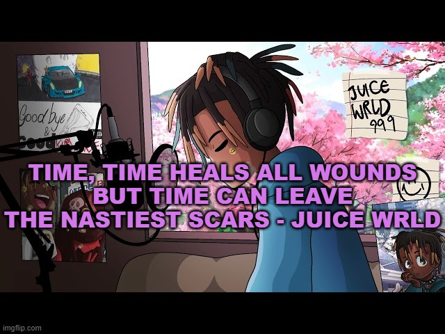 RIP juice | TIME, TIME HEALS ALL WOUNDS
BUT TIME CAN LEAVE THE NASTIEST SCARS - JUICE WRLD | made w/ Imgflip meme maker