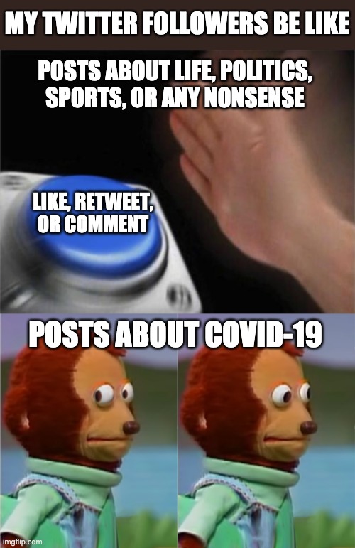 COVID19 posts on social media | MY TWITTER FOLLOWERS BE LIKE; POSTS ABOUT LIFE, POLITICS, 
SPORTS, OR ANY NONSENSE; LIKE, RETWEET, OR COMMENT; POSTS ABOUT COVID-19 | image tagged in memes,blank nut button,puppet monkey looking away,covid19,twitter,covidfatigue | made w/ Imgflip meme maker