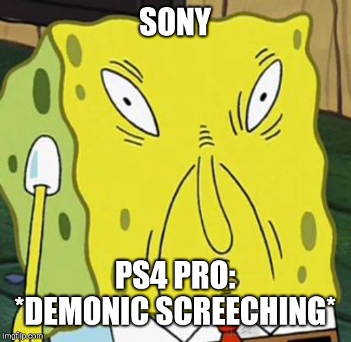 PS4 PRO | SONY; PS4 PRO: *DEMONIC SCREECHING* | image tagged in spongebob sauce | made w/ Imgflip meme maker
