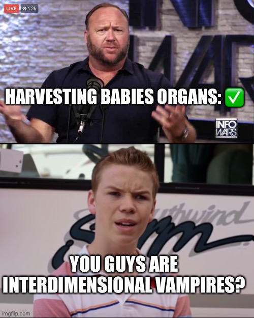 HARVESTING BABIES ORGANS: ✅; YOU GUYS ARE INTERDIMENSIONAL VAMPIRES? | image tagged in alex jones 2018,you guys are getting paid | made w/ Imgflip meme maker