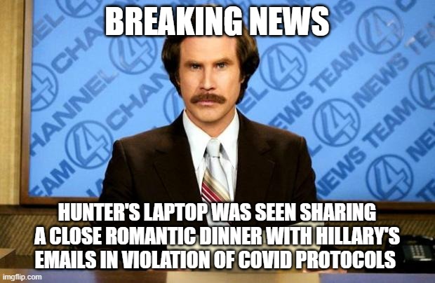 BREAKING NEWS | BREAKING NEWS; HUNTER'S LAPTOP WAS SEEN SHARING A CLOSE ROMANTIC DINNER WITH HILLARY'S EMAILS IN VIOLATION OF COVID PROTOCOLS | image tagged in breaking news | made w/ Imgflip meme maker