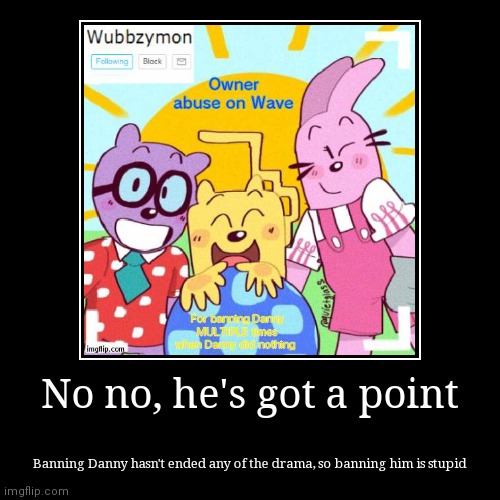 Wave, if you can come up with a GOOD reason to keep Danny banned, he'll stay banned. But if not, he's getting unbanned. | image tagged in funny,demotivationals | made w/ Imgflip demotivational maker