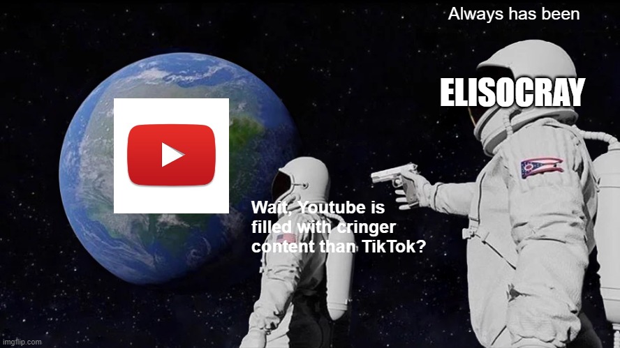 elisocray | Always has been; ELISOCRAY; Wait, Youtube is filled with cringer content than TikTok? | image tagged in memes,always has been | made w/ Imgflip meme maker