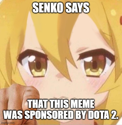 Thank you Senko for providing DotA 2 as the sponsor for this meme. | SENKO SAYS; THAT THIS MEME WAS SPONSORED BY DOTA 2. | image tagged in senko says | made w/ Imgflip meme maker