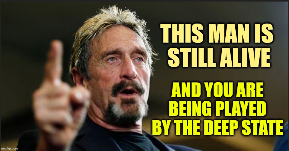 McAfee knows you can't expect mask wearing, vaxxed sheep to wake up. | THIS MAN IS
 STILL ALIVE; AND YOU ARE BEING PLAYED BY THE DEEP STATE | image tagged in john mcafee,deep state,trump | made w/ Imgflip meme maker