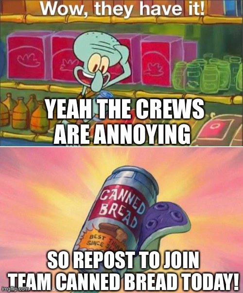 Jzj | YEAH THE CREWS ARE ANNOYING; SO REPOST TO JOIN TEAM CANNED BREAD TODAY! | image tagged in wow they have it | made w/ Imgflip meme maker