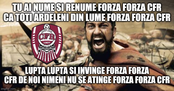 Leonida canta imnul Campioanei CFR inainte de returul cu Berna | TU AI NUME SI RENUME FORZA FORZA CFR CA TOTI ARDELENI DIN LUME FORZA FORZA CFR; LUPTA LUPTA SI INVINGE FORZA FORZA CFR DE NOI NIMENI NU SE ATINGE FORZA FORZA CFR | image tagged in memes,sparta leonidas,cfr cluj | made w/ Imgflip meme maker