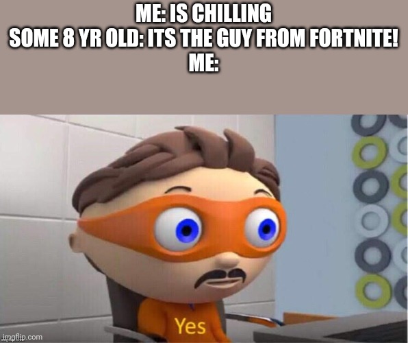 Jokes on you bitch | ME: IS CHILLING
SOME 8 YR OLD: ITS THE GUY FROM FORTNITE!
ME: | image tagged in protegent yes | made w/ Imgflip meme maker