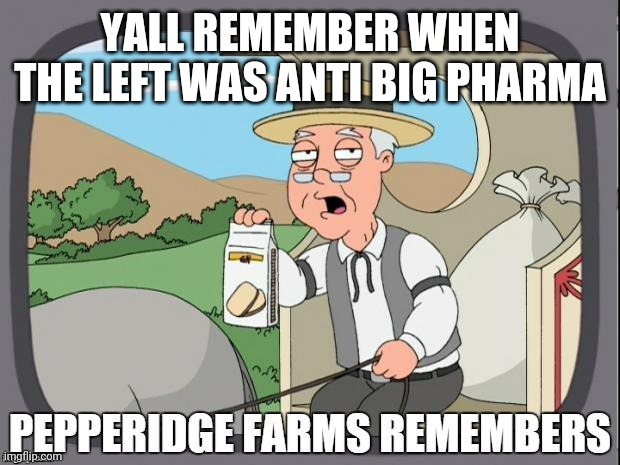 In a fascist state, the corporations and the government will unify. No wonder the modern left is so pro business now. | YALL REMEMBER WHEN THE LEFT WAS ANTI BIG PHARMA | image tagged in pepperidge farms remembers | made w/ Imgflip meme maker