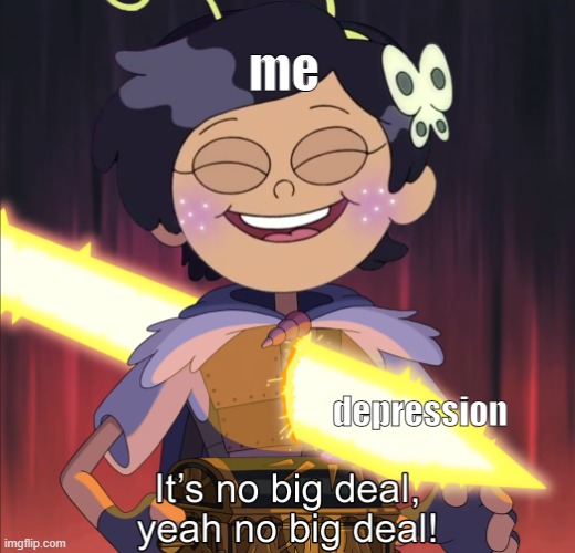 me; depression | image tagged in no big deal | made w/ Imgflip meme maker