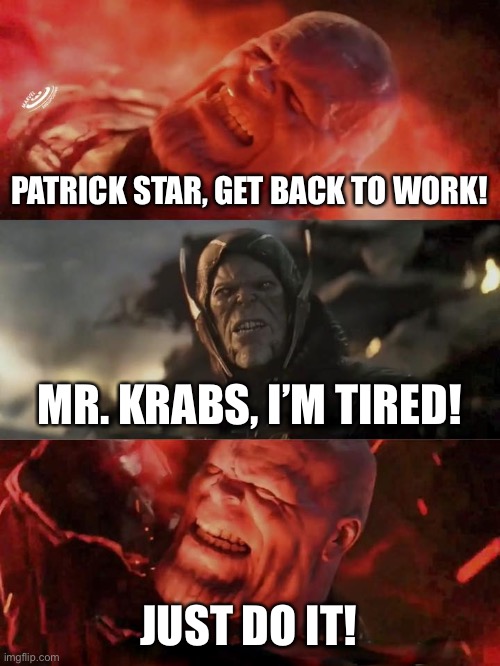 Thanos as Mr. Krabs 3 | PATRICK STAR, GET BACK TO WORK! MR. KRABS, I’M TIRED! JUST DO IT! | image tagged in just do it thanos,spongebob squarepants | made w/ Imgflip meme maker