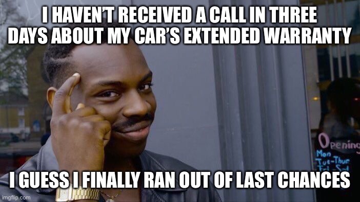 Roll Safe Think About It Meme | I HAVEN’T RECEIVED A CALL IN THREE DAYS ABOUT MY CAR’S EXTENDED WARRANTY; I GUESS I FINALLY RAN OUT OF LAST CHANCES | image tagged in memes,roll safe think about it | made w/ Imgflip meme maker