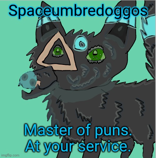 Spaceumbredoggos Master of puns. At your service. | made w/ Imgflip meme maker