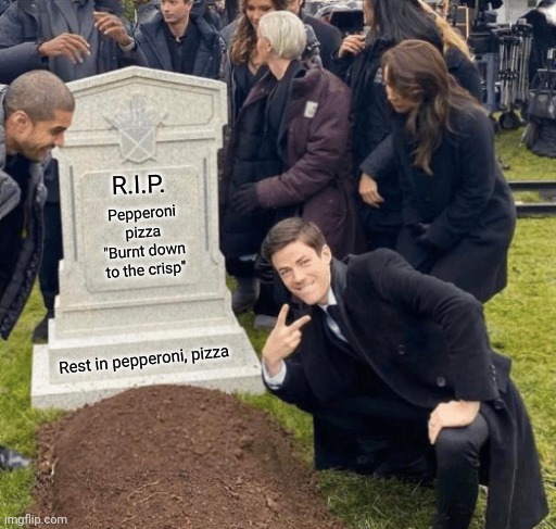 Pizza | R.I.P. Pepperoni pizza "Burnt down to the crisp"; Rest in pepperoni, pizza | image tagged in grant gustin over grave,memes,comments,pizza,meme,comment section | made w/ Imgflip meme maker