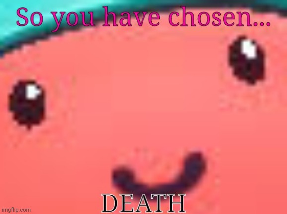 So you have chosen death guff | image tagged in so you have chosen death guff | made w/ Imgflip meme maker