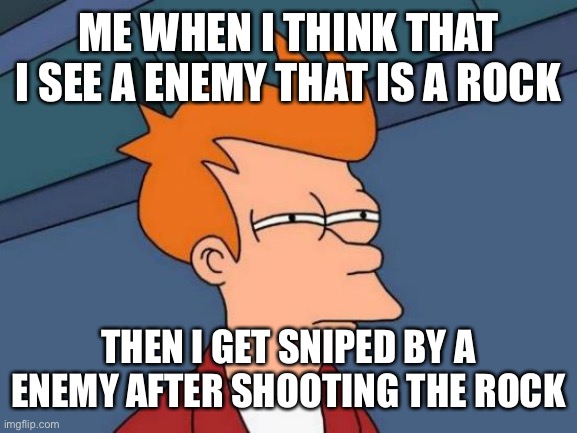 Futurama Fry | ME WHEN I THINK THAT I SEE A ENEMY THAT IS A ROCK; THEN I GET SNIPED BY A ENEMY AFTER SHOOTING THE ROCK | image tagged in memes,futurama fry | made w/ Imgflip meme maker