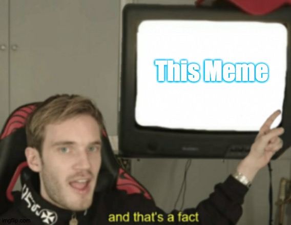 and that's a fact | This Meme | image tagged in and that's a fact | made w/ Imgflip meme maker