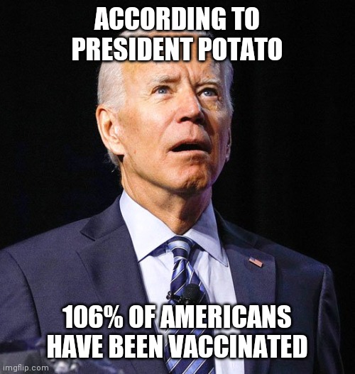 President Potato | ACCORDING TO PRESIDENT POTATO; 106% OF AMERICANS HAVE BEEN VACCINATED | image tagged in joe biden | made w/ Imgflip meme maker
