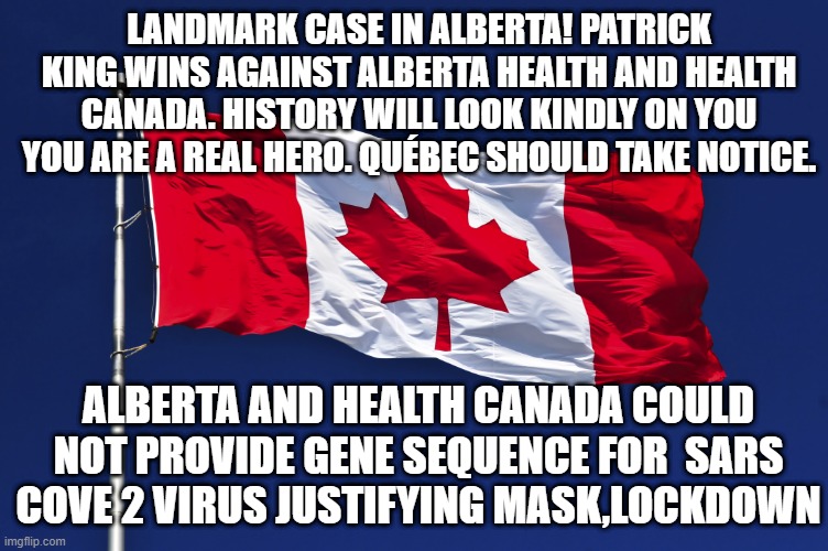 Landmark case against tyranny! | LANDMARK CASE IN ALBERTA! PATRICK KING WINS AGAINST ALBERTA HEALTH AND HEALTH CANADA. HISTORY WILL LOOK KINDLY ON YOU YOU ARE A REAL HERO. QUÉBEC SHOULD TAKE NOTICE. ALBERTA AND HEALTH CANADA COULD NOT PROVIDE GENE SEQUENCE FOR  SARS COVE 2 VIRUS JUSTIFYING MASK,LOCKDOWN | made w/ Imgflip meme maker