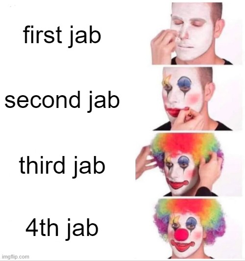 Need at least 4 jabs to lose your mind | first jab; second jab; third jab; 4th jab | image tagged in memes,clown applying makeup | made w/ Imgflip meme maker