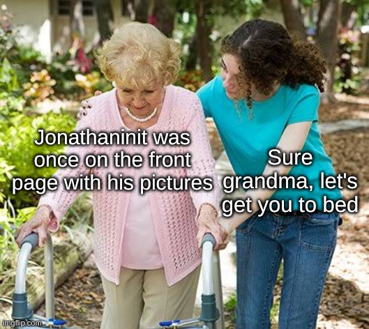 That's a name I haven't heard in a while... | Jonathaninit was once on the front page with his pictures; Sure grandma, let's get you to bed | image tagged in sure grandma let's get you to bed | made w/ Imgflip meme maker