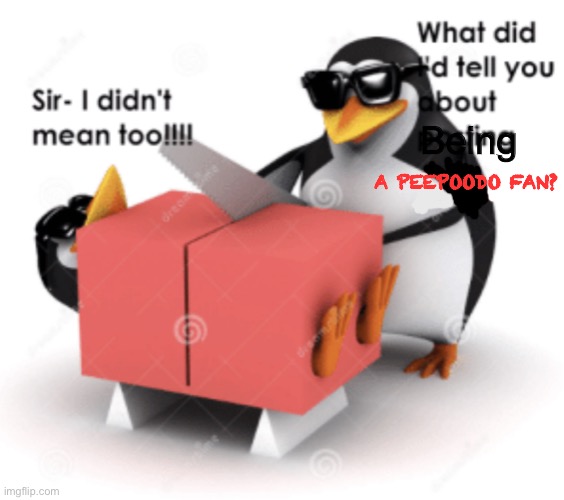 No anime penguin cuts someone posting anime | Being A PEEPOODO FAN? | image tagged in no anime penguin cuts someone posting anime | made w/ Imgflip meme maker