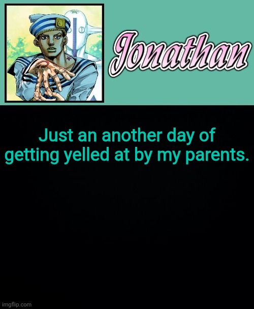 Just an another day of getting yelled at by my parents. | image tagged in jonathan 8 | made w/ Imgflip meme maker