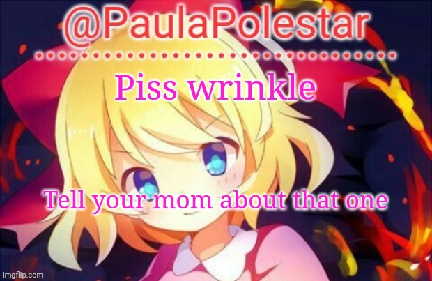 Paula announcement 2 | Piss wrinkle; Tell your mom about that one | image tagged in paula announcement 2 | made w/ Imgflip meme maker