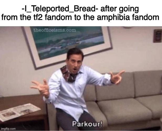 parkour! | -I_Teleported_Bread- after going from the tf2 fandom to the amphibia fandom | image tagged in parkour | made w/ Imgflip meme maker
