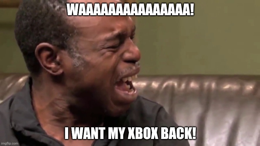 WAAAAAAAAAAAAAAA! I WANT MY XBOX BACK! | image tagged in xbox one | made w/ Imgflip meme maker