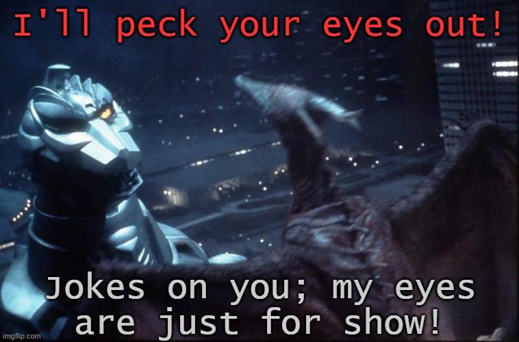 Instinct vs. technology. | I'll peck your eyes out! Jokes on you; my eyes
are just for show! | image tagged in rodan vs mechagodzilla,robot,oof size large,japan,movie,giant monster | made w/ Imgflip meme maker