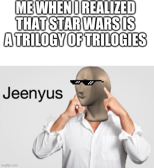 I think I knew something you didn't | ME WHEN I REALIZED THAT STAR WARS IS A TRILOGY OF TRILOGIES | image tagged in blank white template,jeenyus meme man | made w/ Imgflip meme maker