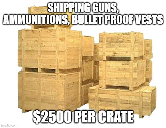 so crates | SHIPPING GUNS, AMMUNITIONS, BULLET PROOF VESTS; $2500 PER CRATE | image tagged in so crates | made w/ Imgflip meme maker