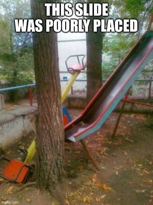 THIS SLIDE WAS POORLY PLACED | image tagged in slide,design fails | made w/ Imgflip meme maker