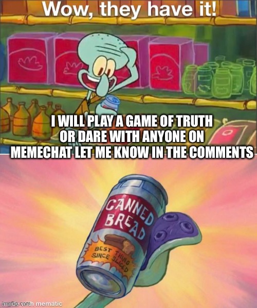 Los | I WILL PLAY A GAME OF TRUTH OR DARE WITH ANYONE ON MEMECHAT LET ME KNOW IN THE COMMENTS | image tagged in wow they have it | made w/ Imgflip meme maker