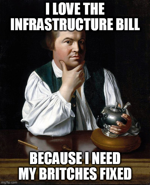 Paul Revere |  I LOVE THE INFRASTRUCTURE BILL; BECAUSE I NEED MY BRITCHES FIXED | image tagged in paul revere,j s copley 1768,britches | made w/ Imgflip meme maker