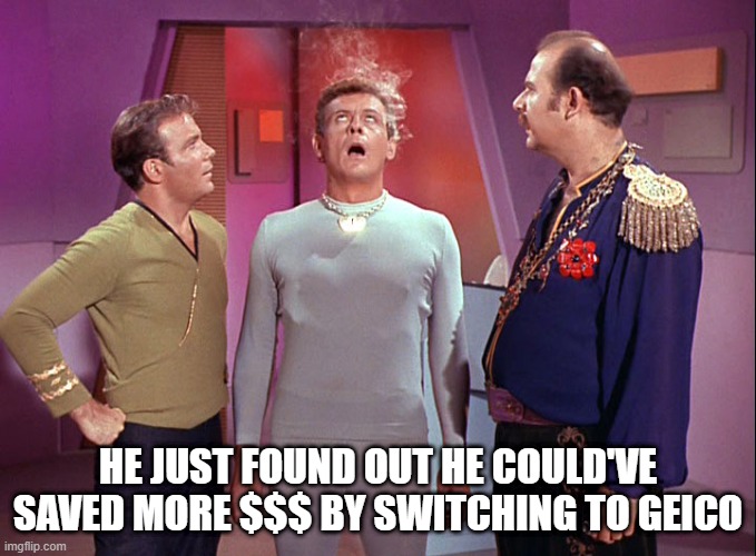 Robot Insurance | HE JUST FOUND OUT HE COULD'VE SAVED MORE $$$ BY SWITCHING TO GEICO | image tagged in star trek i mudd | made w/ Imgflip meme maker