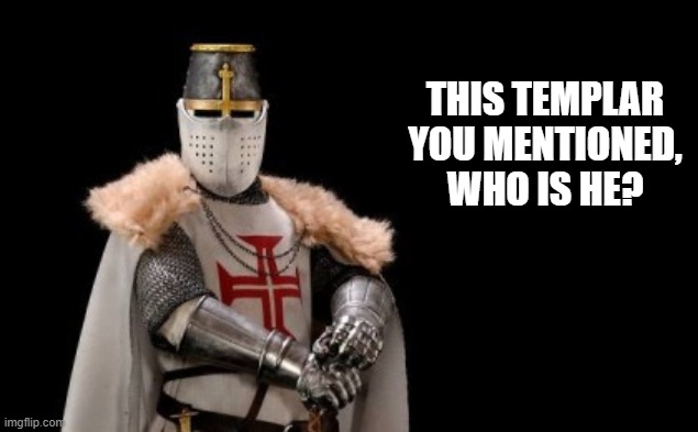 Crusader - red cross | THIS TEMPLAR YOU MENTIONED, WHO IS HE? | image tagged in crusader - red cross | made w/ Imgflip meme maker