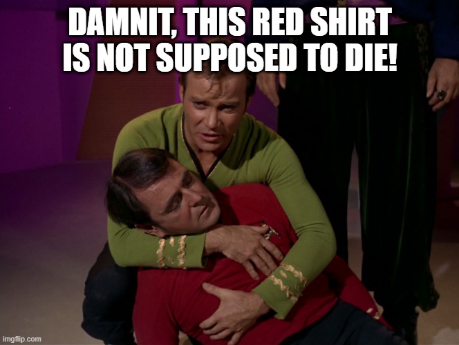 Not Scotty!!! | DAMNIT, THIS RED SHIRT IS NOT SUPPOSED TO DIE! | image tagged in scotty dead star trek 02 | made w/ Imgflip meme maker