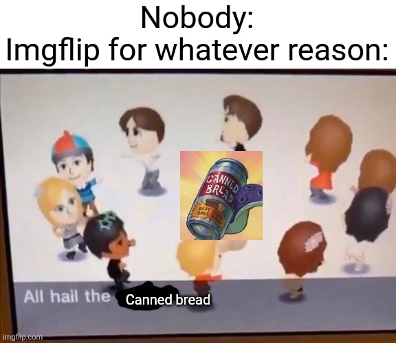Seriously. The canned bread memes are getting out of hand | Nobody:
Imgflip for whatever reason:; Canned bread | image tagged in all hail the garlic | made w/ Imgflip meme maker
