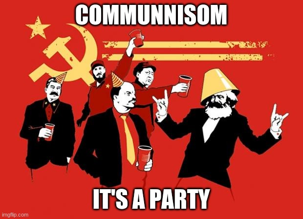 communists | COMMUNNISOM; IT'S A PARTY | image tagged in communists | made w/ Imgflip meme maker