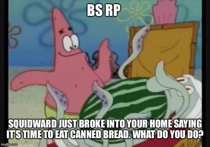 Sussy | BS RP; SQUIDWARD JUST BROKE INTO YOUR HOME SAYING IT’S TIME TO EAT CANNED BREAD. WHAT DO YOU DO? | made w/ Imgflip meme maker