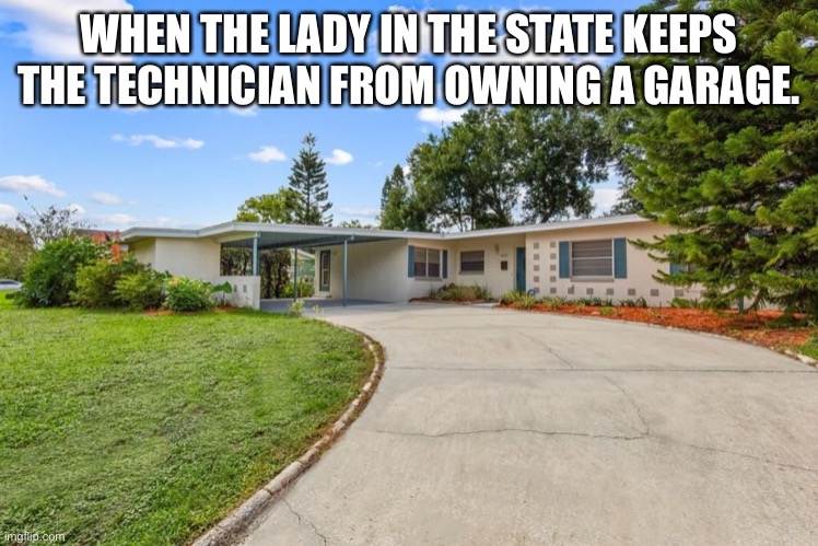 Garage Door | WHEN THE LADY IN THE STATE KEEPS THE TECHNICIAN FROM OWNING A GARAGE. | image tagged in technician,house,garage | made w/ Imgflip meme maker