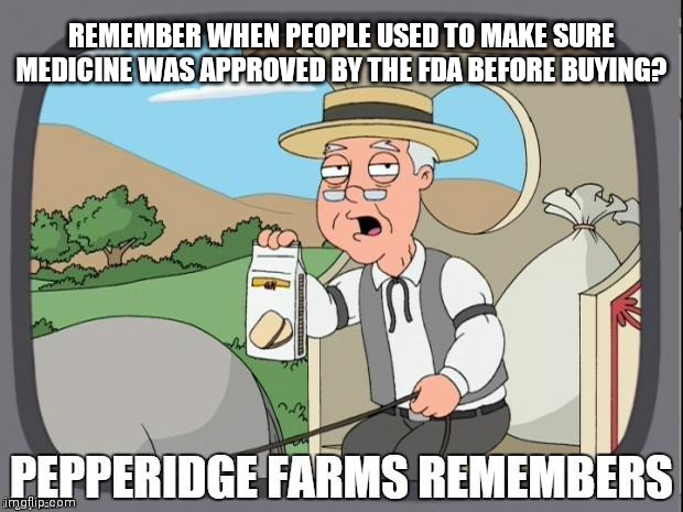Don't question it or you will be viewed as an anti-vaxxer | REMEMBER WHEN PEOPLE USED TO MAKE SURE MEDICINE WAS APPROVED BY THE FDA BEFORE BUYING? | image tagged in pepperidge farms remembers,vaccine,fda,democrats,covid-19 | made w/ Imgflip meme maker