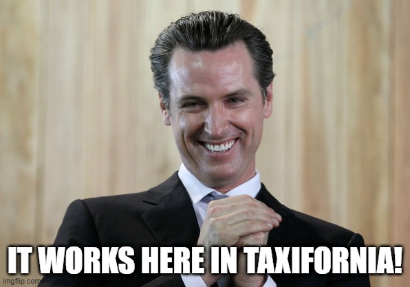 Scheming Gavin Newsom  | IT WORKS HERE IN TAXIFORNIA! | image tagged in scheming gavin newsom | made w/ Imgflip meme maker