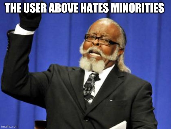 Too Damn High Meme | THE USER ABOVE HATES MINORITIES | image tagged in memes,too damn high | made w/ Imgflip meme maker