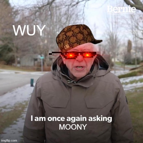 ...... | WUY; MOONY | image tagged in memes,bernie i am once again asking for your support | made w/ Imgflip meme maker