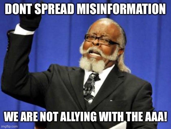 Too Damn High | DONT SPREAD MISINFORMATION; WE ARE NOT ALLYING WITH THE AAA! | image tagged in memes,too damn high | made w/ Imgflip meme maker