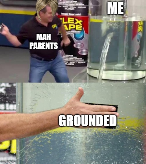 " | ME; MAH PARENTS; GROUNDED | image tagged in flex tape | made w/ Imgflip meme maker